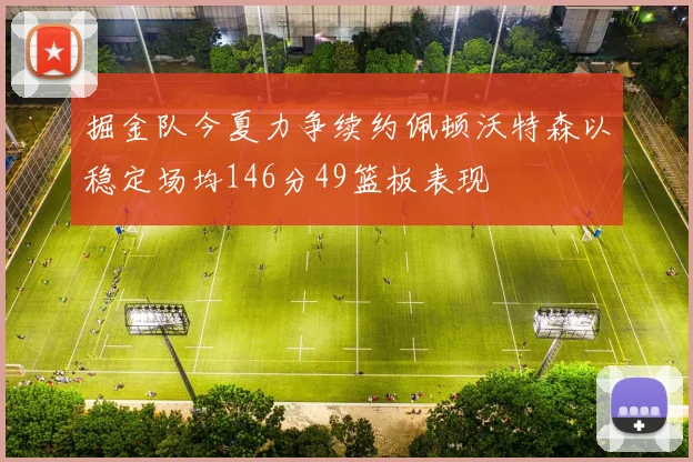 掘金队今夏力争续约佩顿沃特森以稳定场均146分49篮板表现