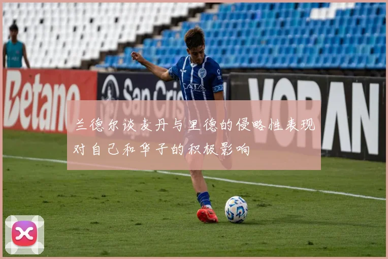 兰德尔谈麦丹与里德的侵略性表现对自己和华子的积极影响