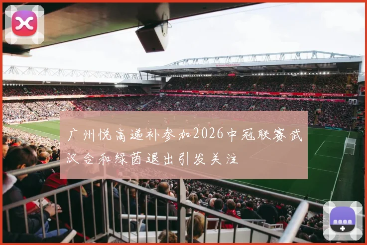 广州悦高递补参加2026中冠联赛武汉合和绿茵退出引发关注